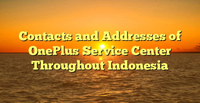 Contacts and Addresses of OnePlus Service Center Throughout Indonesia