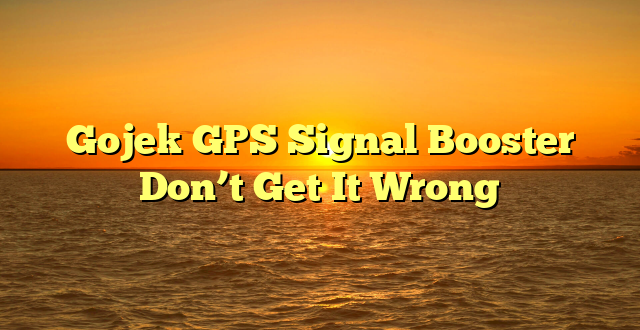 Gojek GPS Signal Booster Don’t Get It Wrong