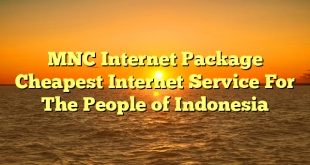 MNC Internet Package Cheapest Internet Service For The People of Indonesia