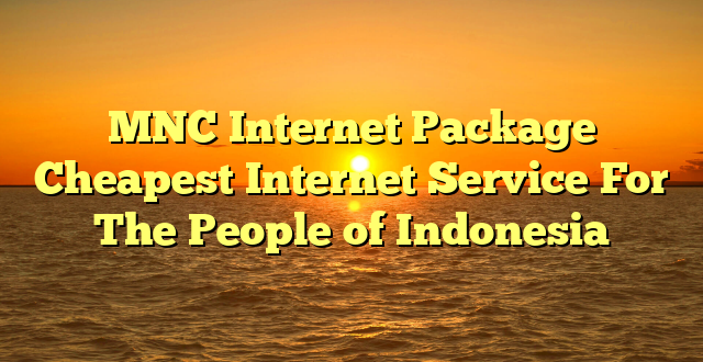 MNC Internet Package Cheapest Internet Service For The People of Indonesia